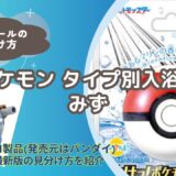 【バスボール】ポケモンタイプ別入浴剤（みず）の見分け方｜どこで買える？【びっくらたまご】