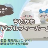 【バスボール】ちいかわ「バブルフィーバー」の見分け方｜どこで買える？【びっくらたまご】